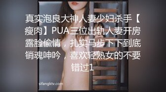 真实泡良大神人妻少妇杀手【瘦肉】PUA三位出轨人妻开房露脸偸情，扎实马步下下到底销魂呻吟，喜欢轻熟女的不要错过1