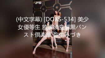 (中文字幕) [DOKS-534] 美少女優等生 放課後変態黒パンスト倶楽部 弥生みづき