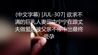 (中文字幕) [JUL-307] 欲求不满的巨乳人妻田中宁宁在跟丈夫做爱后被父亲不停中出最终受孕