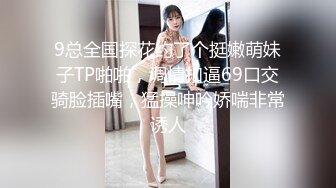 9总全国探花约了个挺嫩萌妹子TP啪啪，调情扣逼69口交骑脸插嘴，猛操呻吟娇喘非常诱人