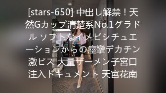 [stars-650] 中出し解禁！天然Gカップ清楚系No.1グラドル ソフトなイメビシチュエーションからの痙攣デカチン激ピス 大量ザーメン子宮口注入ドキュメント 天宮花南