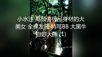 小水洼 高颜值极品身材的大美女 全裸发骚 特写BB 大黑牛自慰大秀 (1)