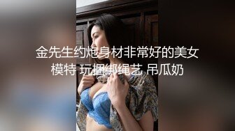 金先生约炮身材非常好的美女模特 玩捆绑绳艺 吊瓜奶