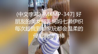 (中文字幕) [MKMP-347] 好朋友的美女巨乳妈妈七瀨伊织每次趁我到她家玩都会温柔的侵犯我的肉棒