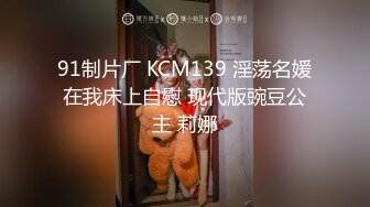 91制片厂 KCM139 淫荡名媛在我床上自慰 现代版豌豆公主 莉娜