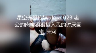 星空无限传媒 xkga-023 老公的肉棒狠狠插入我的讨厌闺蜜-宋可