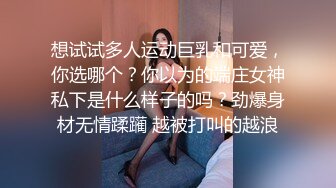 想试试多人运动巨乳和可爱，你选哪个？你以为的端庄女神私下是什么样子的吗？劲爆身材无情蹂躏 越被打叫的越浪