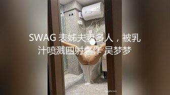 SWAG 表姊夫妻多人，被乳汁喷溅四射之作 吴梦梦