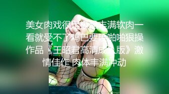 美女肉戏很足极品丰满软肉一看就受不了鸡巴要硬啪啪狠操作品《王昭君高清成人版》激情佳作 肉体丰满冲动