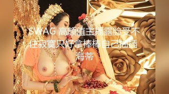 SWAG 高颜值主播露脸受不住寂寞只好拿棒棒自己抽插 海蒂