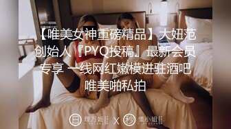 【唯美女神重磅精品】大妞范创始人『PYQ投稿』最新会员专享 一线网红嫩模进驻酒吧唯美啪私拍