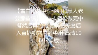 【雪白淫荡中国少妇和黑人老公那些事】给黑人老公做完中餐然后再啪啪 翘美臀无套后入直插粉穴内射中出 高清1080P原版