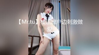 【Mr.tu】楼道窗户边刺激做爱