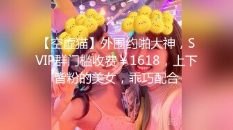 【空虚猫】外围约啪大神，SVIP群门槛收费￥1618，上下皆粉的美女，乖巧配合