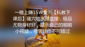 一晚上赚15W金币【私教下课后】骚穴喷水用盆接，极品尤物身材好，展示自己的啪啪小视频，撸管佳作不可错过