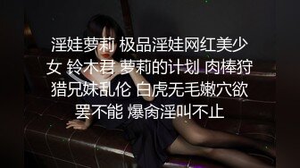 淫娃萝莉 极品淫娃网红美少女 铃木君 萝莉的计划 肉棒狩猎兄妹乱伦 白虎无毛嫩穴欲罢不能 爆肏淫叫不止