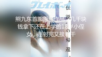 熊九东首部原创作品，几千块钱拿下还在上学的18岁小侄女，刚射完又接着干