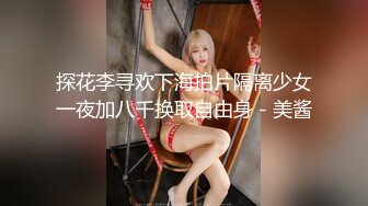 探花李寻欢下海拍片隔离少女一夜加八千换取自由身 - 美酱