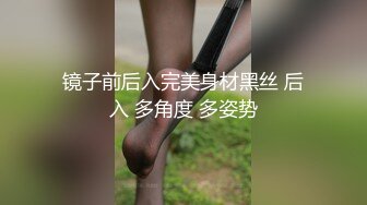 镜子前后入完美身材黑丝 后入 多角度 多姿势