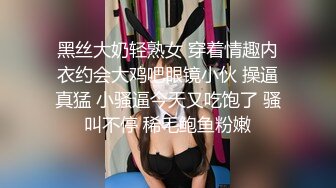 黑丝大奶轻熟女 穿着情趣内衣约会大鸡吧眼镜小伙 操逼真猛 小骚逼今天又吃饱了 骚叫不停 稀毛鲍鱼粉嫩