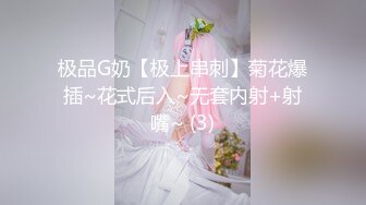 极品G奶【极上串刺】菊花爆插~花式后入~无套内射+射嘴~ (3)