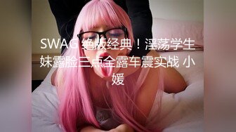 SWAG 绝版经典！淫荡学生妹露脸三点全露车震实战 小媛