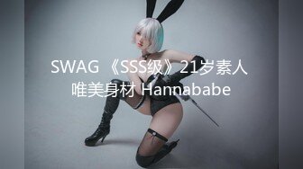 SWAG 《SSS级》21岁素人 唯美身材 Hannababe