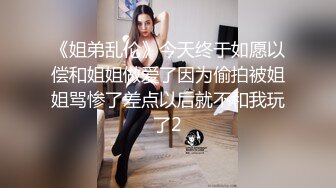 《姐弟乱伦》今天终于如愿以偿和姐姐做爱了因为偷拍被姐姐骂惨了差点以后就不和我玩了2