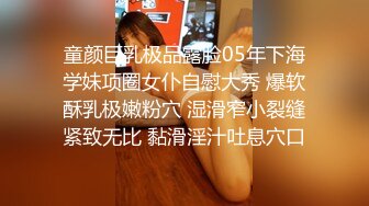 童颜巨乳极品露脸05年下海学妹项圈女仆自慰大秀 爆软酥乳极嫩粉穴 湿滑窄小裂缝紧致无比 黏滑淫汁吐息穴口