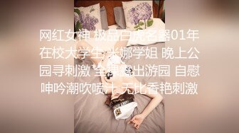 网红女神 极品白虎名器01年在校大学生 米娜学姐 晚上公园寻刺激 全裸露出游园 自慰呻吟潮吹喷汁 无比香艳刺激