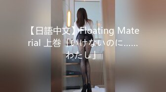 【日語中文】Floating Material 上巻「いけないのに……わたし」