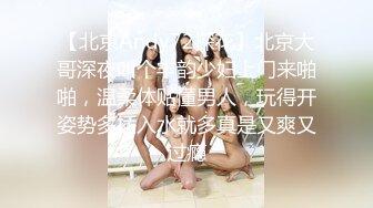 【北京Andy72探花】北京大哥深夜叫个丰韵少妇上门来啪啪，温柔体贴懂男人，玩得开姿势多插入水就多真是又爽又过瘾