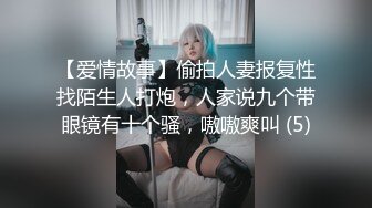 【爱情故事】偷拍人妻报复性找陌生人打炮，人家说九个带眼镜有十个骚，嗷嗷爽叫 (5)