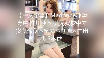 【中文字幕】Madonna冲撃専属 推川ゆうり 无我梦中で贪り合う本気のベロキス中出し3本番