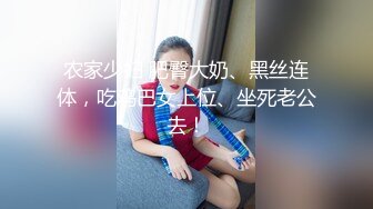 农家少妇 肥臀大奶、黑丝连体，吃鸡巴女上位、坐死老公去！