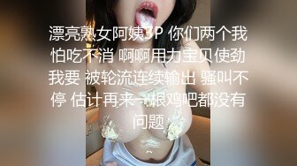 漂亮熟女阿姨3P 你们两个我怕吃不消 啊啊用力宝贝使劲我要 被轮流连续输出 骚叫不停 估计再来一根鸡吧都没有问题