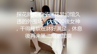 探花新片 瘦子探花梦幻馆久违的外围场，大圈00後女神，干得瘫软在牀好满足，休息後再来第二炮更加爽