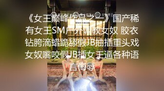 《女王巅峰作品之一》国产稀有女王SM户外调教女奴 胶衣钻胯滴蜡跪舔假JB抽插重头戏女奴嘴咬假JB插女王逼各种语言侮辱