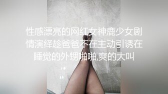 性感漂亮的网红女神鹿少女剧情演绎趁爸爸不在主动引诱在睡觉的外甥啪啪,爽的大叫