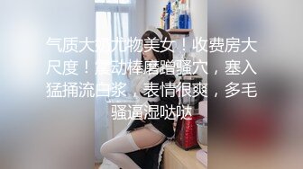 气质大奶尤物美女！收费房大尺度！震动棒磨蹭骚穴，塞入猛捅流白浆，表情很爽，多毛骚逼湿哒哒