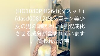 (HD1080P H264)(ダスッ！)(dasd00812)続々巨チン美少女の男の潮吹きには强双成化させる成分が含まれています。 失われた珍宝