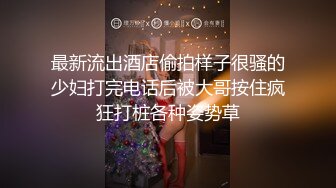 最新流出酒店偷拍样子很骚的少妇打完电话后被大哥按住疯狂打桩各种姿势草