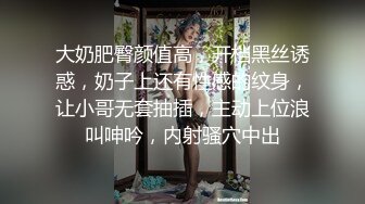 大奶肥臀颜值高，开档黑丝诱惑，奶子上还有性感的纹身，让小哥无套抽插，主动上位浪叫呻吟，内射骚穴中出