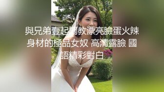 與兄弟壹起調教漂亮臉蛋火辣身材的極品女奴 高清露臉 國語精彩對白