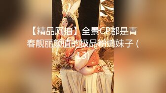 【精品厕拍】全景CP都是青春靓丽颜值的极品粉嫩妹子 (13)