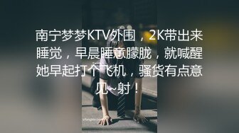 南宁梦梦KTV外围，2K带出来睡觉，早晨睡意朦胧，就喊醒她早起打个飞机，骚货有点意见~射！