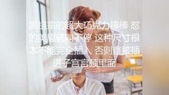 黑祖宗的超大巧克力棒棒 怼的美眉骚叫不停 这种尺寸根本不能完全插入 否则直接插进子宫宫颈里面