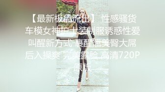 【最新极品流出】 性感骚货车模女神护士装制服诱惑性爱叫醒新方式 裹醒翘美臀大屌后入操爽 完美露脸 高清720P原版