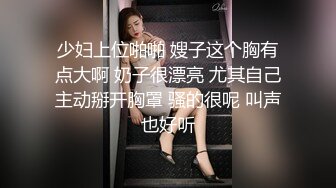 少妇上位啪啪 嫂子这个胸有点大啊 奶子很漂亮 尤其自己主动掰开胸罩 骚的很呢 叫声也好听