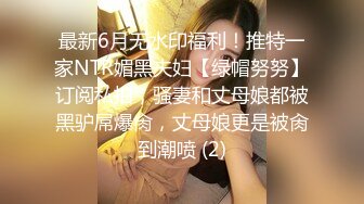 最新6月无水印福利！推特一家NTR媚黑夫妇【绿帽努努】订阅私拍，骚妻和丈母娘都被黑驴屌爆肏，丈母娘更是被肏到潮喷 (2)